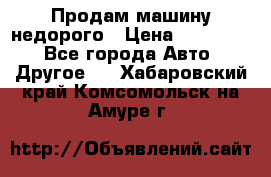 Продам машину недорого › Цена ­ 180 000 - Все города Авто » Другое   . Хабаровский край,Комсомольск-на-Амуре г.